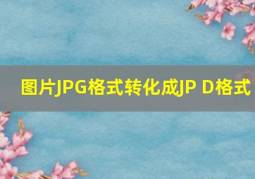 图片JPG格式转化成JP D格式